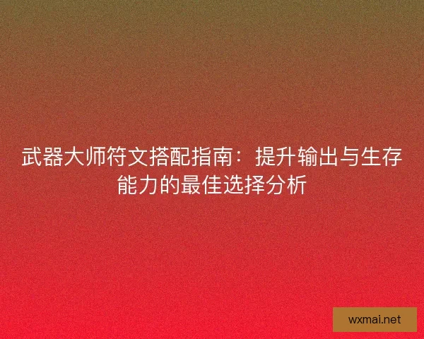 武器大师符文搭配指南：提升输出与生存能力的最佳选择分析