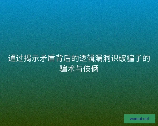 通过揭示矛盾背后的逻辑漏洞识破骗子的骗术与伎俩