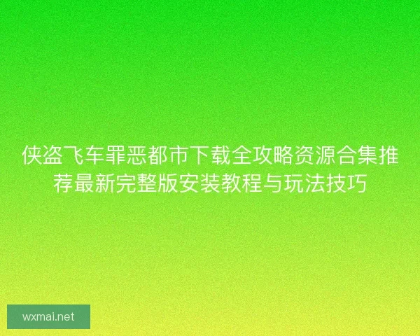 侠盗飞车罪恶都市下载全攻略资源合集推荐最新完整版安装教程与玩法技巧 侠盗飞车罪恶都市下载全攻略资源合集推荐最新完整版安装教程与玩法技巧