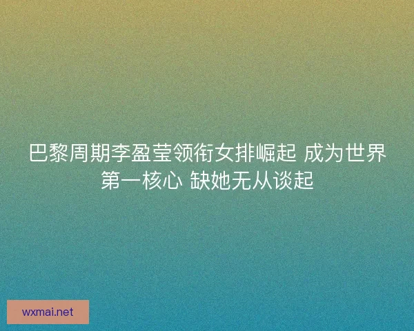 巴黎周期李盈莹领衔女排崛起 成为世界第一核心 缺她无从谈起