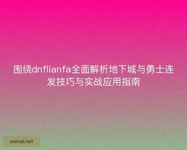 围绕dnflianfa全面解析地下城与勇士连发技巧与实战应用指南