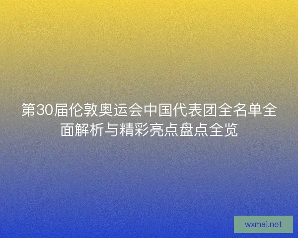 第30届伦敦奥运会中国代表团全名单全面解析与精彩亮点盘点全览