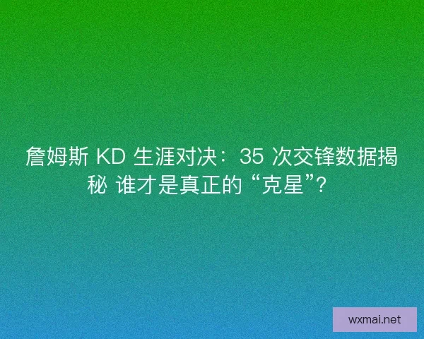 詹姆斯 KD 生涯对决：35 次交锋数据揭秘 谁才是真正的 “克星”？