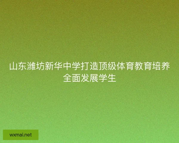 山东潍坊新华中学打造顶级体育教育培养全面发展学生 山东潍坊新华中学打造顶级体育教育培养全面发展学生