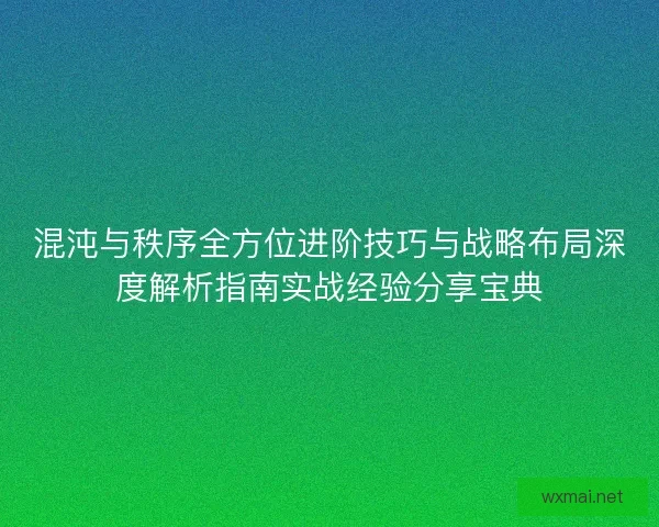 混沌与秩序全方位进阶技巧与战略布局深度解析指南实战经验分享宝典 混沌与秩序全方位进阶技巧与战略布局深度解析指南实战经验分享宝典