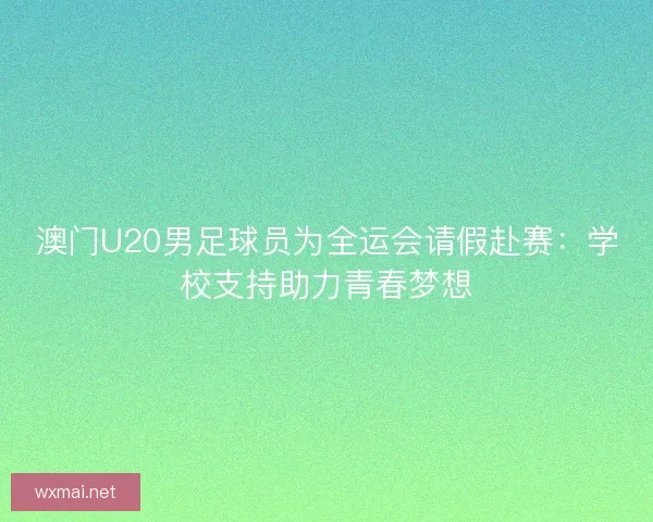 澳门U20男足球员为全运会请假赴赛:学校支持助力青春梦想 澳门U20男足球员为全运会请假赴赛:学校支持助力青春梦想