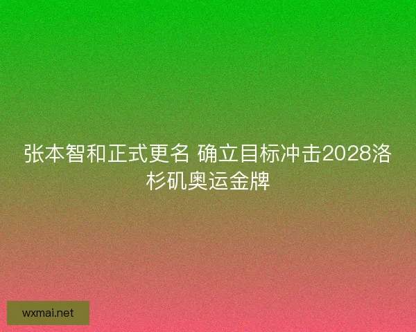 张本智和正式更名 确立目标冲击2028洛杉矶奥运金牌 张本智和正式更名 确立目标冲击2028洛杉矶奥运金牌