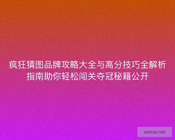 疯狂猜图品牌攻略大全与高分技巧全解析指南助你轻松闯关夺冠秘籍公开