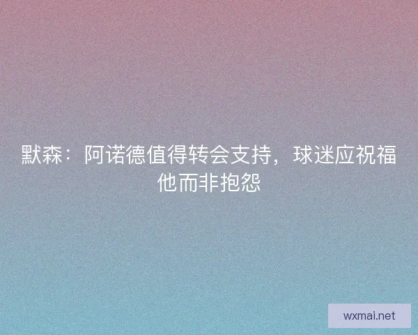 默森:阿诺德值得转会支持,球迷应祝福他而非抱怨 默森:阿诺德值得转会支持,球迷应祝福他而非抱怨